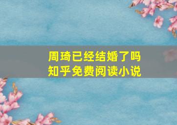 周琦已经结婚了吗知乎免费阅读小说