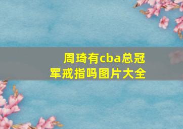 周琦有cba总冠军戒指吗图片大全