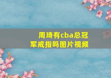 周琦有cba总冠军戒指吗图片视频