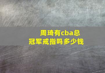 周琦有cba总冠军戒指吗多少钱