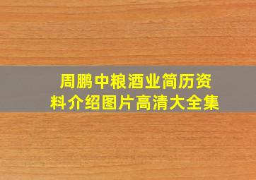 周鹏中粮酒业简历资料介绍图片高清大全集