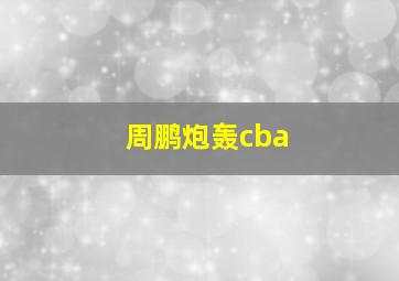 周鹏炮轰cba