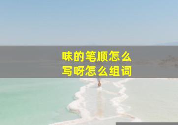 味的笔顺怎么写呀怎么组词