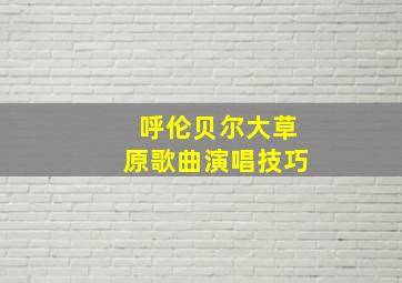 呼伦贝尔大草原歌曲演唱技巧