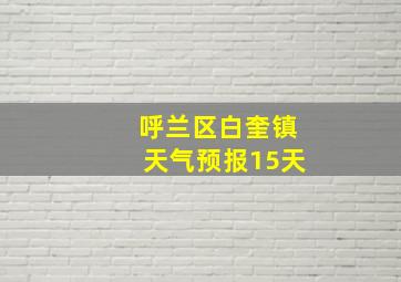 呼兰区白奎镇天气预报15天