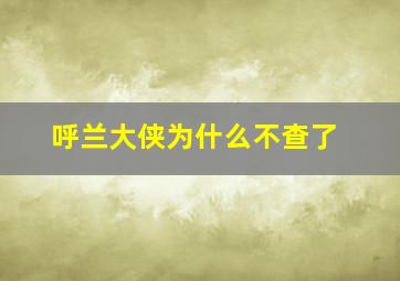 呼兰大侠为什么不查了