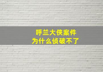 呼兰大侠案件为什么侦破不了