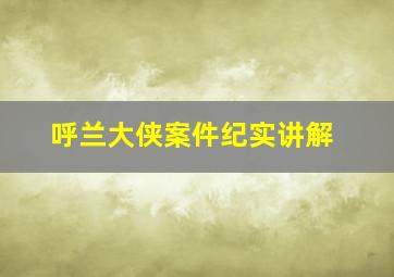 呼兰大侠案件纪实讲解