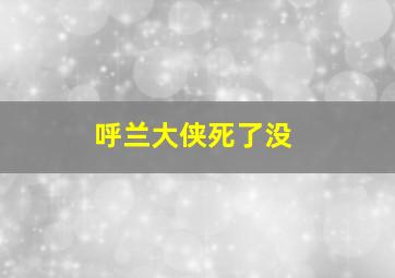 呼兰大侠死了没