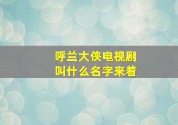 呼兰大侠电视剧叫什么名字来着