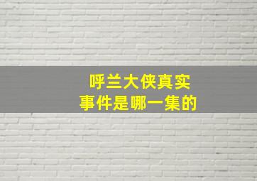 呼兰大侠真实事件是哪一集的