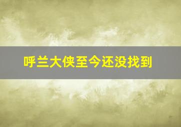 呼兰大侠至今还没找到