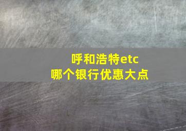 呼和浩特etc哪个银行优惠大点