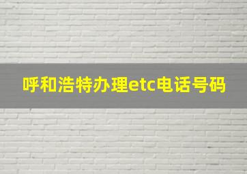 呼和浩特办理etc电话号码