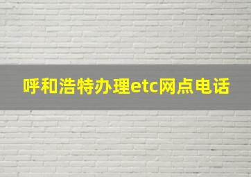 呼和浩特办理etc网点电话