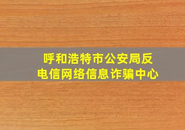 呼和浩特市公安局反电信网络信息诈骗中心