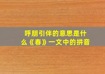 呼朋引伴的意思是什么《春》一文中的拼音