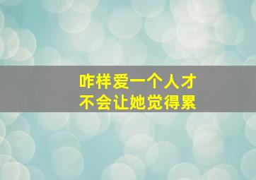 咋样爱一个人才不会让她觉得累