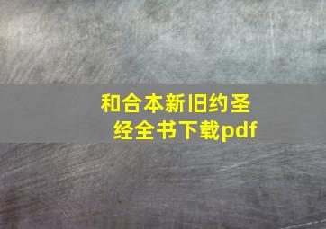 和合本新旧约圣经全书下载pdf