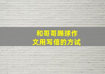 和哥哥踢球作文用写信的方试