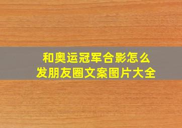 和奥运冠军合影怎么发朋友圈文案图片大全