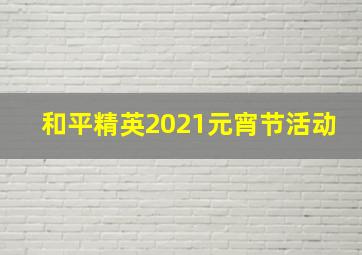 和平精英2021元宵节活动