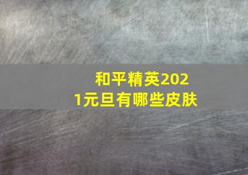 和平精英2021元旦有哪些皮肤