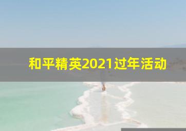 和平精英2021过年活动