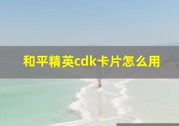 和平精英cdk卡片怎么用