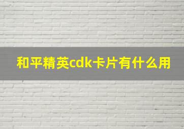 和平精英cdk卡片有什么用