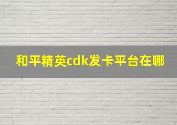 和平精英cdk发卡平台在哪