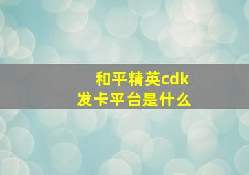 和平精英cdk发卡平台是什么