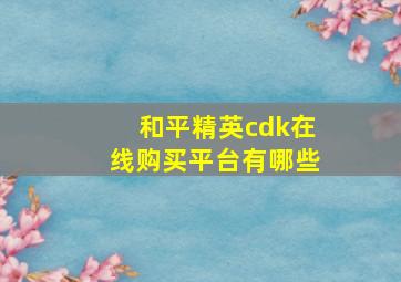 和平精英cdk在线购买平台有哪些