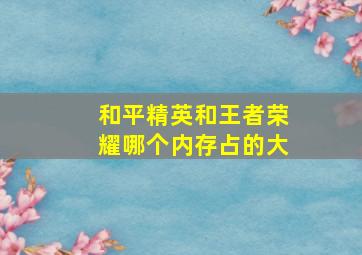 和平精英和王者荣耀哪个内存占的大