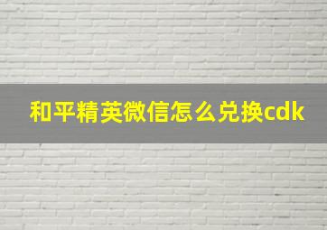 和平精英微信怎么兑换cdk