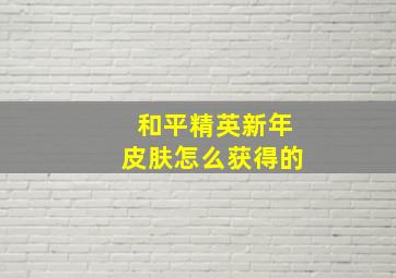 和平精英新年皮肤怎么获得的