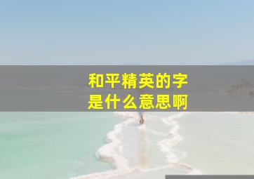 和平精英的字是什么意思啊