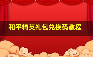 和平精英礼包兑换码教程