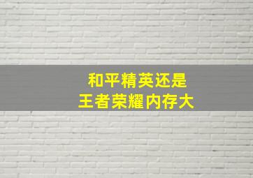 和平精英还是王者荣耀内存大