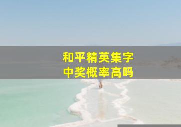 和平精英集字中奖概率高吗