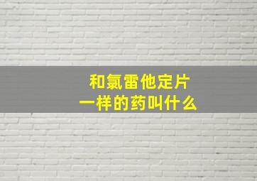 和氯雷他定片一样的药叫什么