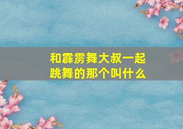 和霹雳舞大叔一起跳舞的那个叫什么