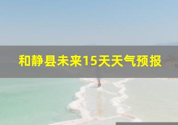 和静县未来15天天气预报