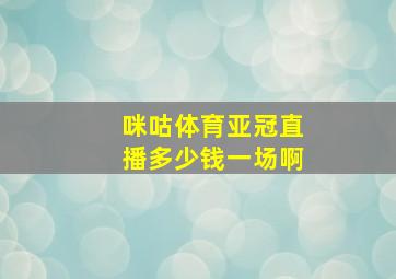 咪咕体育亚冠直播多少钱一场啊