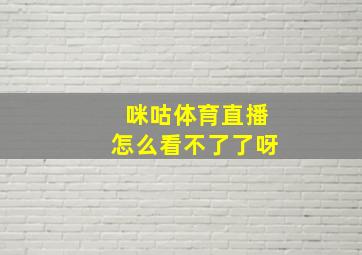 咪咕体育直播怎么看不了了呀