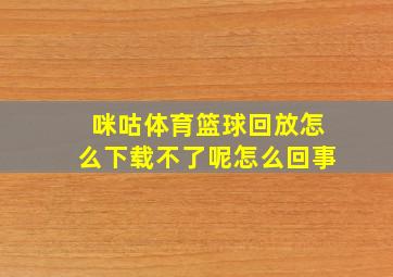 咪咕体育篮球回放怎么下载不了呢怎么回事