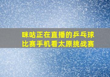 咪咕正在直播的乒乓球比赛手机看太原挑战赛