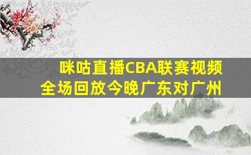 咪咕直播CBA联赛视频全场回放今晚广东对广州