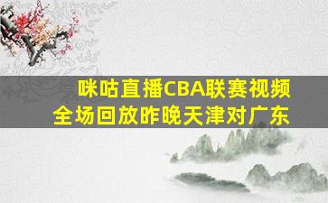 咪咕直播CBA联赛视频全场回放昨晚天津对广东