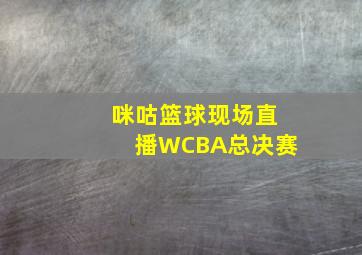 咪咕篮球现场直播WCBA总决赛